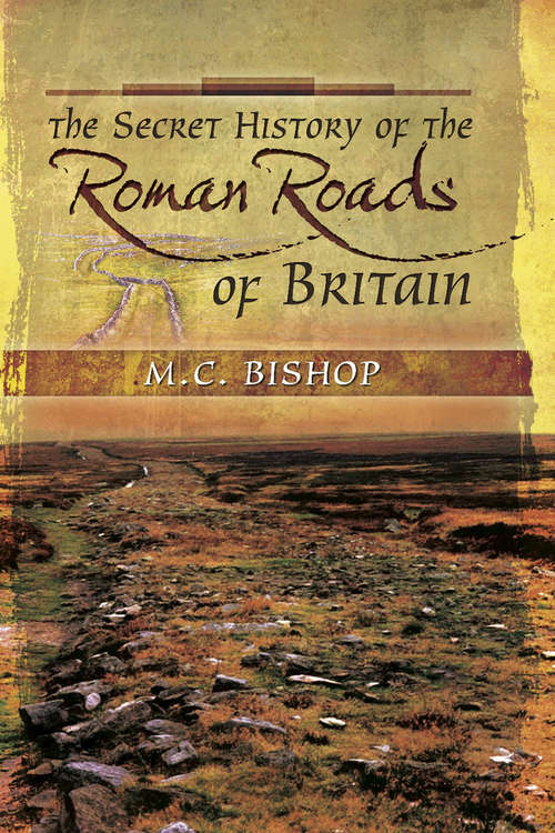 The Secret History of the Roman Roads of Britain: And Their Impact on Military History
