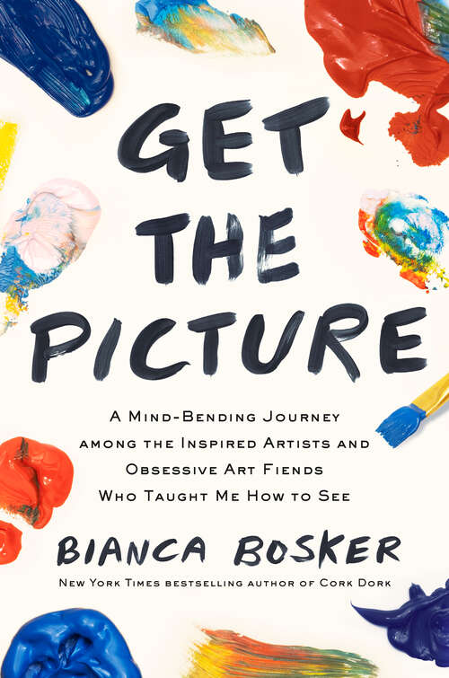 Book cover of Get the Picture: A Mind-Bending Journey among the Inspired Artists and Obsessive Art Fiends Who Taught Me How to See