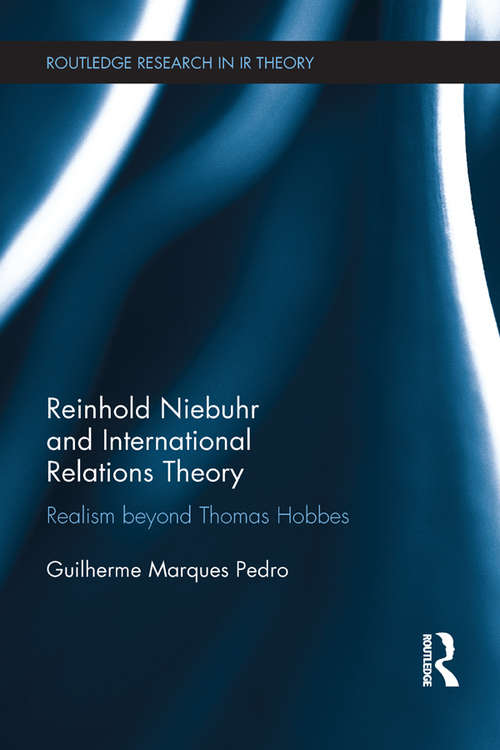 Reinhold Niebuhr and International Relations Theory: Realism beyond Thomas Hobbes (Routledge Research in International Relations Theory)