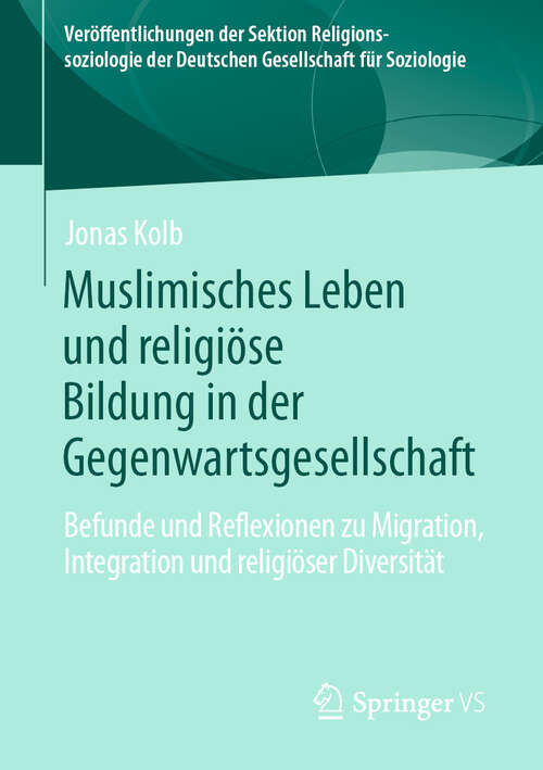 Book cover of Muslimisches Leben und religiöse Bildung in der Gegenwartsgesellschaft: Befunde und Reflexionen zu Migration, Integration und religiöser Diversität (2024) (Veröffentlichungen der Sektion Religionssoziologie der Deutschen Gesellschaft für Soziologie)
