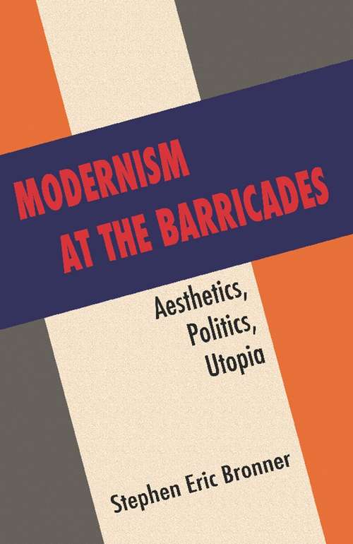 Modernism at the Barricades: Aesthetics, Politics, Utopia (Columbia Studies In Political Thought/Political History (coup))