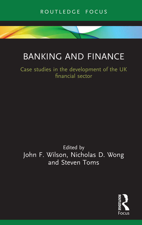 Banking and Finance: Case studies in the development of the UK financial sector (Routledge Focus on Industrial History)