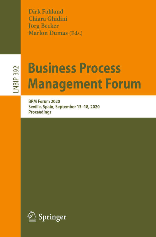 Business Process Management Forum: BPM Forum 2020, Seville, Spain, September 13–18, 2020, Proceedings (Lecture Notes in Business Information Processing #392)