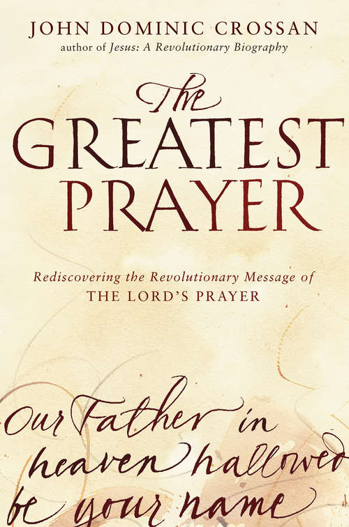 The Greatest Prayer: Rediscovering the Revolutionary Message of the Lord's Prayer