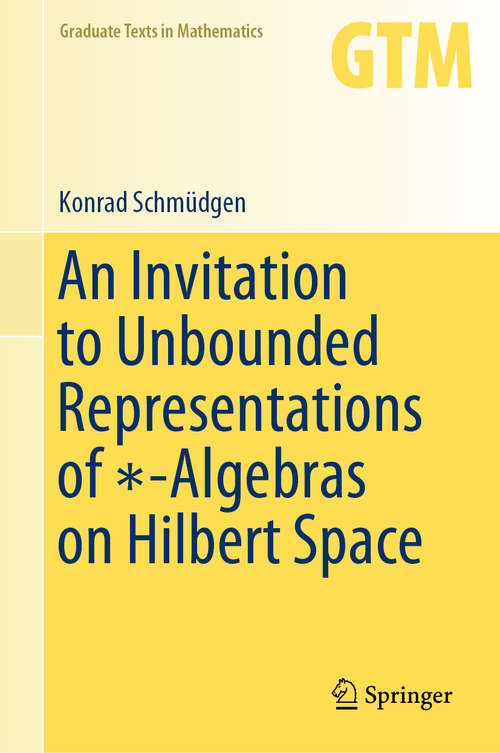 Book cover of An Invitation to Unbounded Representations of ∗-Algebras on Hilbert Space (1st ed. 2020) (Graduate Texts in Mathematics #285)