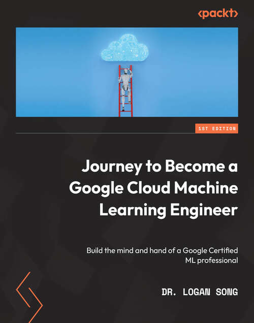 Book cover of Journey to Become a Google Cloud Machine Learning Engineer: Build the mind and hand of a Google Certified ML professional