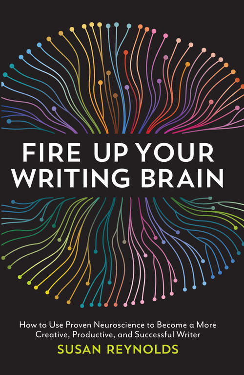 Book cover of Fire Up Your Writing Brain: How to Use Proven Neuroscience to Become a More Creative, Productive, and Succes sful Writer