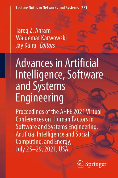 Advances in Artificial Intelligence, Software and Systems Engineering: Proceedings of the AHFE 2021 Virtual Conferences on Human Factors in Software and Systems Engineering, Artificial Intelligence and Social Computing, and Energy, July 25-29, 2021, USA (Lecture Notes in Networks and Systems #271)