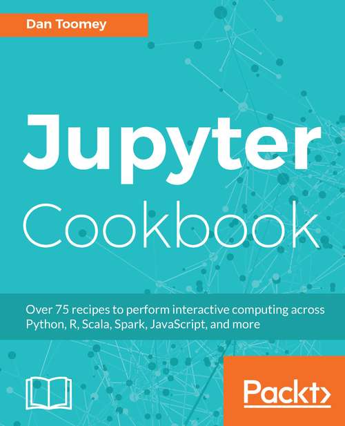Book cover of Jupyter Cookbook: Over 75 recipes to perform interactive computing across Python, R, Scala, Spark, JavaScript, and more