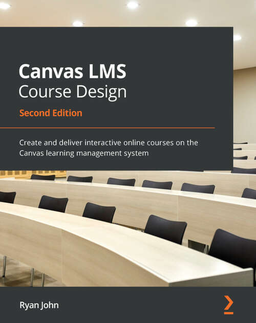 Book cover of Canvas LMS Course Design: Create and deliver interactive online courses on the Canvas learning management system, 2nd Edition (2)