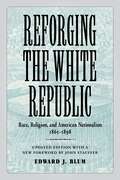 Reforging the White Republic: Race, Religion, and American Nationalism, 1865--1898 (Conflicting Worlds: New Dimensions of the American Civil War)