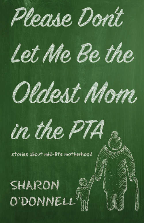 Book cover of Please Don’t Let Me Be the Oldest Mom in the PTA: Stories about mid-life motherhood