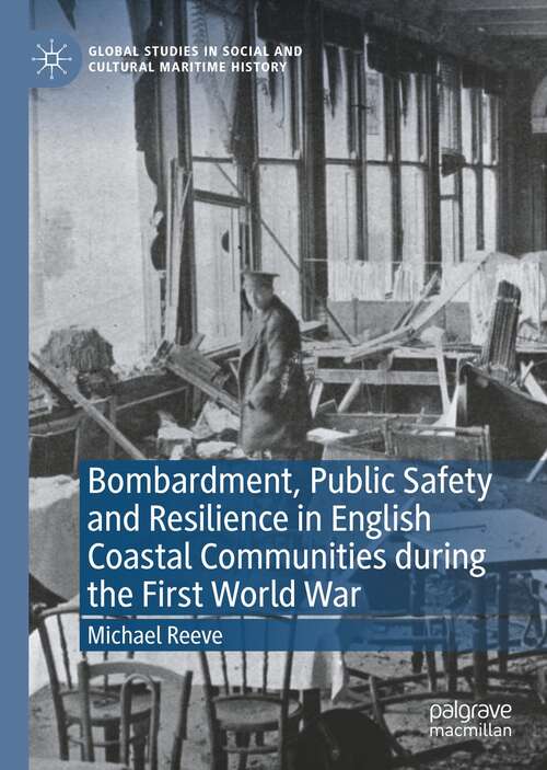 Bombardment, Public Safety and Resilience in English Coastal Communities during the First World War (Global Studies in Social and Cultural Maritime History)
