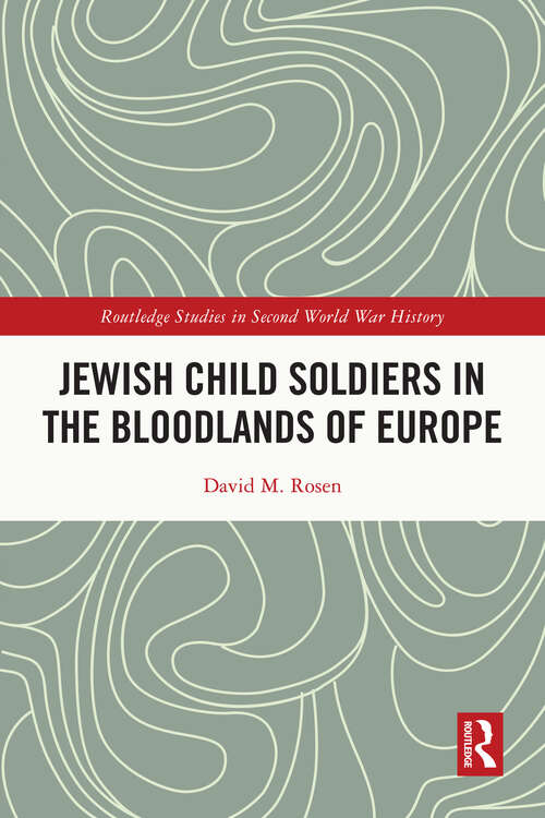 Jewish Child Soldiers in the Bloodlands of Europe (Routledge Studies in Second World War History)