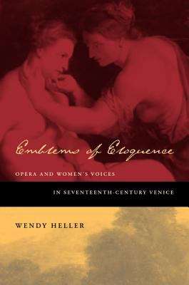 Emblems Of Eloquence: Opera And Women's Voices In Seventeenth-century Venice