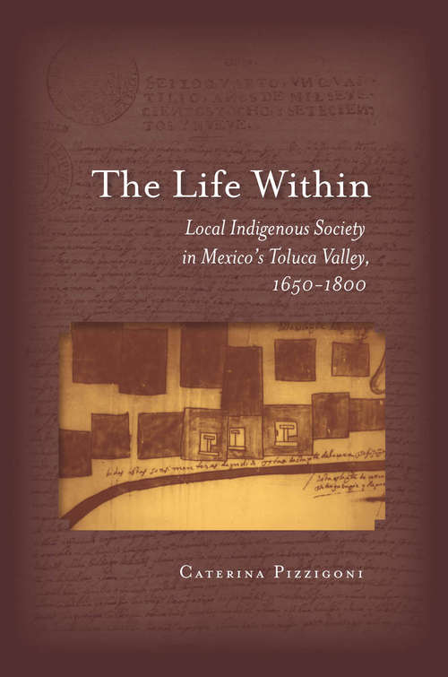 The Life Within: Local Indigenous Society in Mexico's Toluca Valley, 1650-1800
