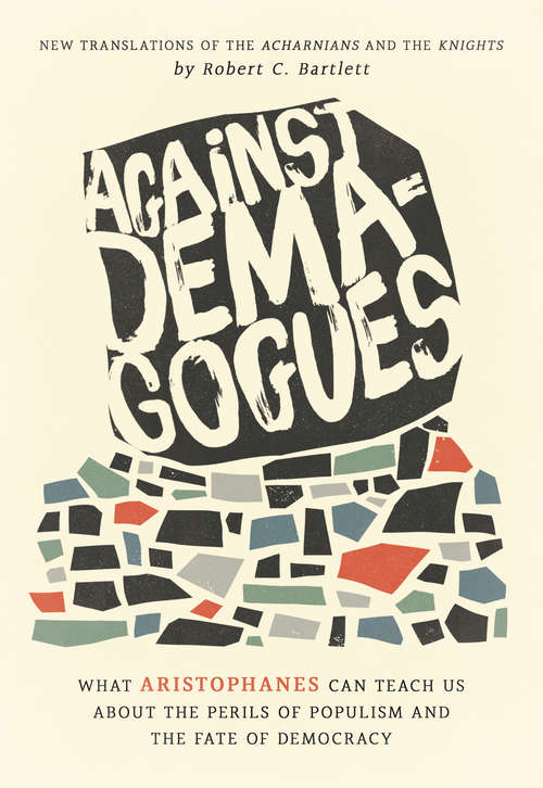 Book cover of Against Demagogues: What Aristophanes Can Teach Us about the Perils of Populism and the Fate of Democracy, New Translations of the Acharnians and the Knights