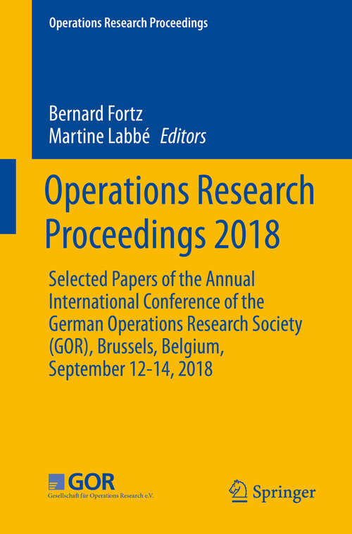Book cover of Operations Research Proceedings 2018: Selected Papers of the Annual International Conference of the German Operations Research Society (GOR), Brussels, Belgium, September 12-14, 2018 (1st ed. 2019) (Operations Research Proceedings)