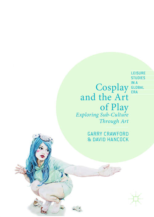 Cosplay and the Art of Play: Exploring Sub-Culture Through Art (Leisure Studies in a Global Era)