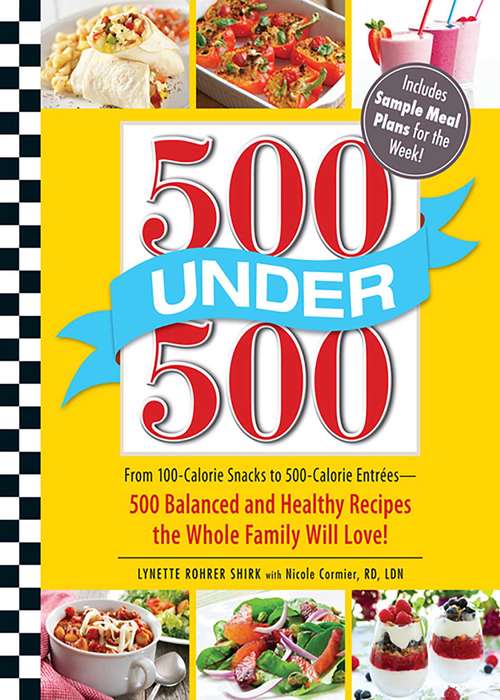 Book cover of 500 Under 500: From 100-Calorie Snacks to 500 Calorie Entrees - 500 Balanced and Healthy Recipes the Whole Family Will Love