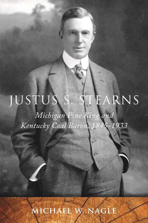 Justus S. Stearns: Michigan Pine King and Kentucky Coal Baron, 1845-1933