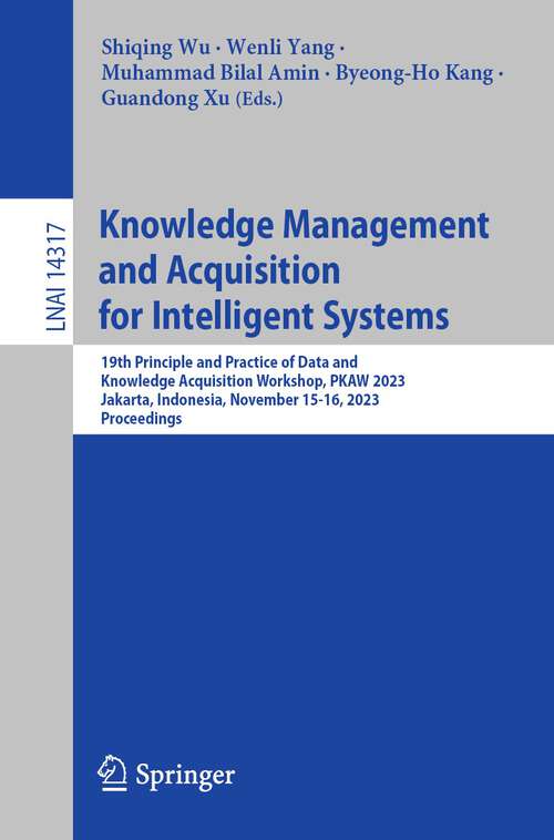 Book cover of Knowledge Management and Acquisition for Intelligent Systems: 19th Principle and Practice of Data and Knowledge Acquisition Workshop, PKAW 2023, Jakarta, Indonesia, November 15-16, 2023, Proceedings (1st ed. 2023) (Lecture Notes in Computer Science #14317)