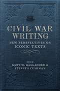 Civil War Writing: New Perspectives on Iconic Texts (Conflicting Worlds: New Dimensions of the American Civil War)