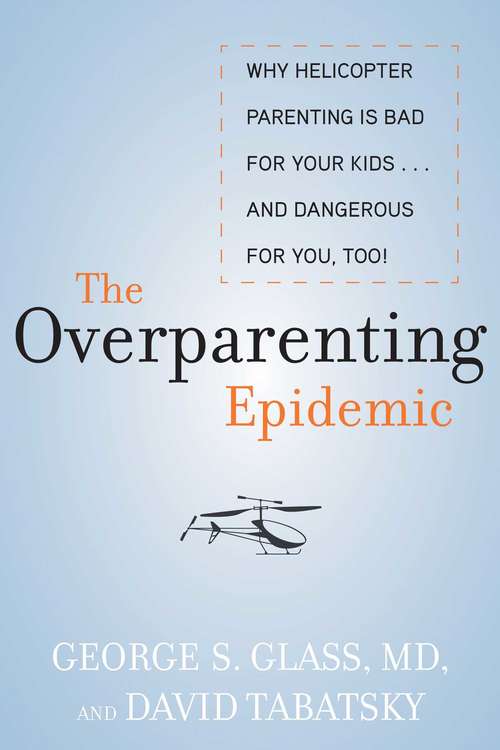 The Overparenting Epidemic: Why Helicopter Parenting Is Bad for Your Kids... and Dangerous for You, Too!