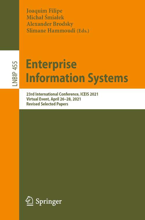 Book cover of Enterprise Information Systems: 23rd International Conference, ICEIS 2021, Virtual Event, April 26–28, 2021, Revised Selected Papers (1st ed. 2022) (Lecture Notes in Business Information Processing #455)