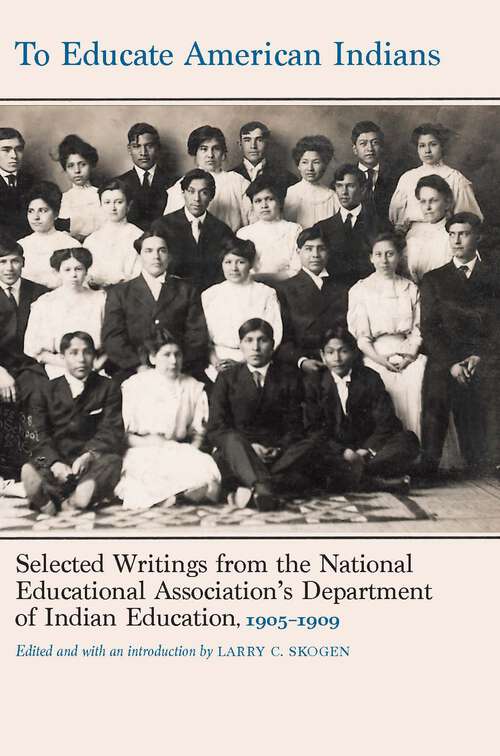 Book cover of To Educate American Indians: Selected Writings from the National Educational Association's Department of Indian Education, 1905–1909 (Indigenous Education)