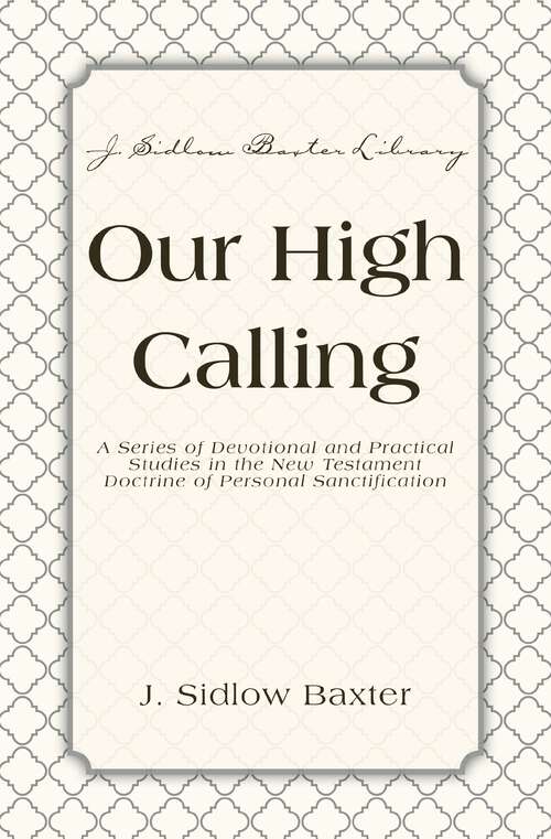 Book cover of Our High Calling: A Series of Devotional and Practical Studies in the New Testament Doctrine of Personal Sanctification (J. Sidlow Baxter Library)