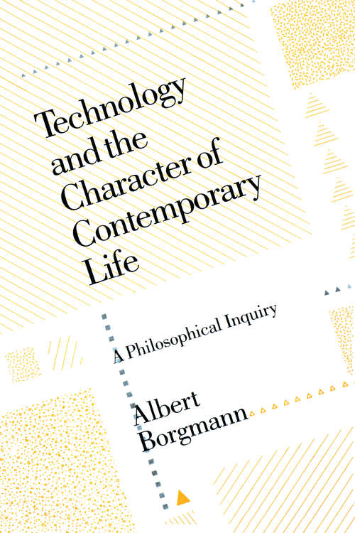 Book cover of Technology and the Character of Contemporary Life: A Philosophical Inquiry