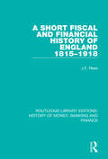 A Short Fiscal and Financial History of England, 1815-1918 (Routledge Library Editions: History of Money, Banking and Finance #13)