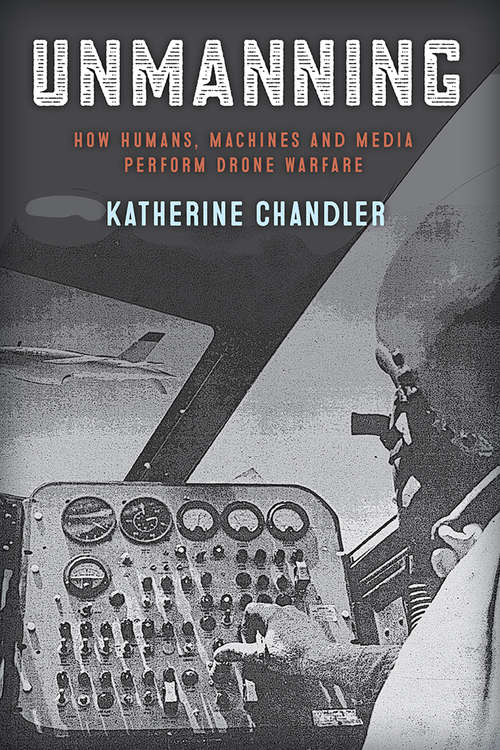 Book cover of Unmanning: How Humans, Machines and Media Perform Drone Warfare (War Culture)