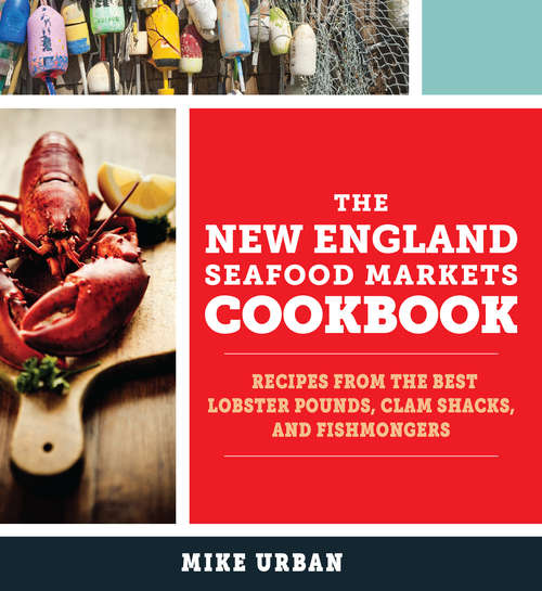 Book cover of The New England Seafood Markets Cookbook: Recipes from the Best Lobster Pounds, Clam Shacks, and Fishmongers