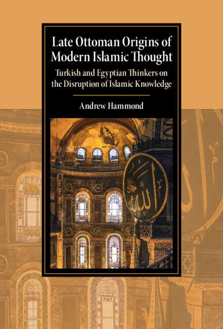 Book cover of Late Ottoman Origins of Modern Islamic Thought: Turkish and Egyptian Thinkers on the Disruption of Islamic Knowledge (Cambridge Studies in Islamic Civilization)