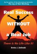 Real Success without a Real Job: There Is No Life Like It!