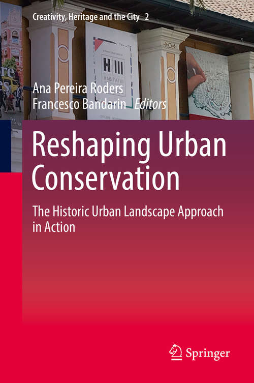 Reshaping Urban Conservation: The Historic Urban Landscape Approach in Action (Creativity, Heritage and the City #2)