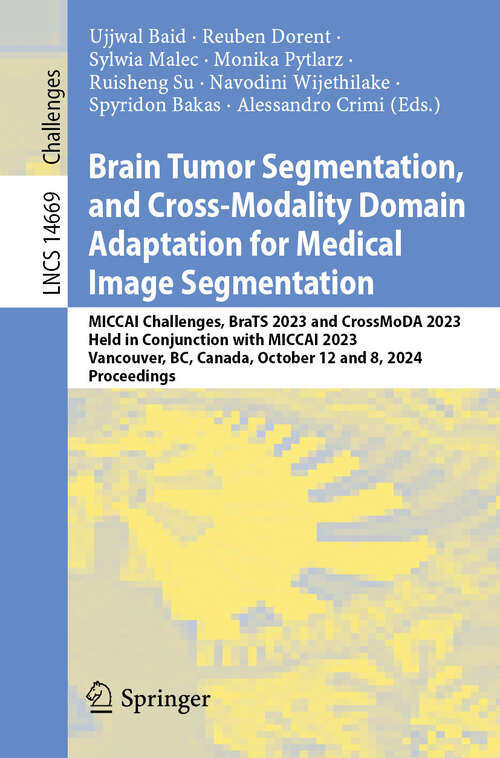 Book cover of Brain Tumor Segmentation, and Cross-Modality Domain Adaptation for Medical Image Segmentation: MICCAI Challenges, BraTS 2023 and CrossMoDA 2023, Held in Conjunction with MICCAI 2023, Vancouver, BC, Canada, October 12 and 8, 2024, Proceedings (Lecture Notes in Computer Science #14669)