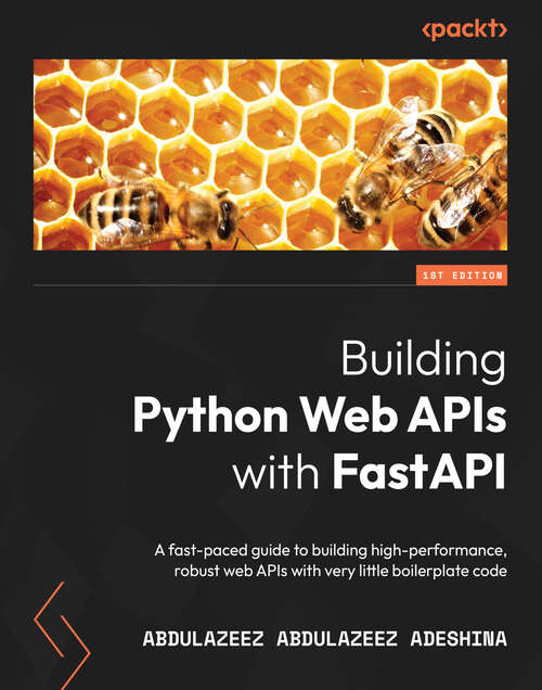 Book cover of Building Python Web APIs with FastAPI: A fast-paced guide to building high-performance, robust web APIs with very little boilerplate code
