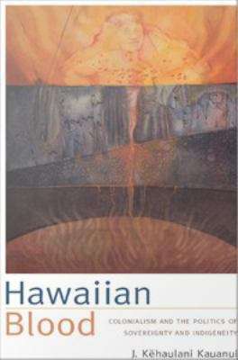 Hawaiian Blood: Colonialism and the Politics of Sovereignty and Indigeneity