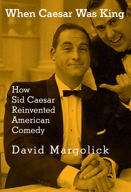 Book cover of When Caesar Was King: How Sid Caesar Reinvented American Comedy