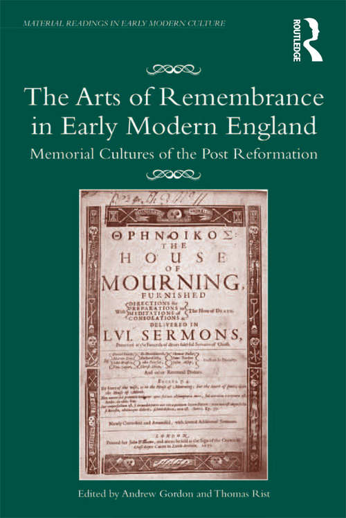 The Arts of Remembrance in Early Modern England: Memorial Cultures of the Post Reformation (Material Readings in Early Modern Culture)
