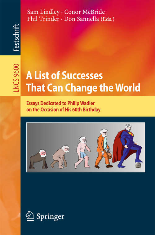 A List of Successes That Can Change the World: Essays Dedicated to Philip Wadler on the Occasion of His 60th Birthday (Lecture Notes in Computer Science #9600)