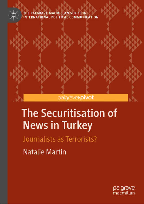 Book cover of The Securitisation of News in Turkey: Journalists as Terrorists? (1st ed. 2020) (The Palgrave Macmillan Series in International Political Communication)