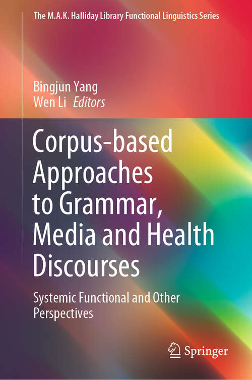 Corpus-based Approaches to Grammar, Media and Health Discourses: Systemic Functional and Other Perspectives (The M.A.K. Halliday Library Functional Linguistics Series)