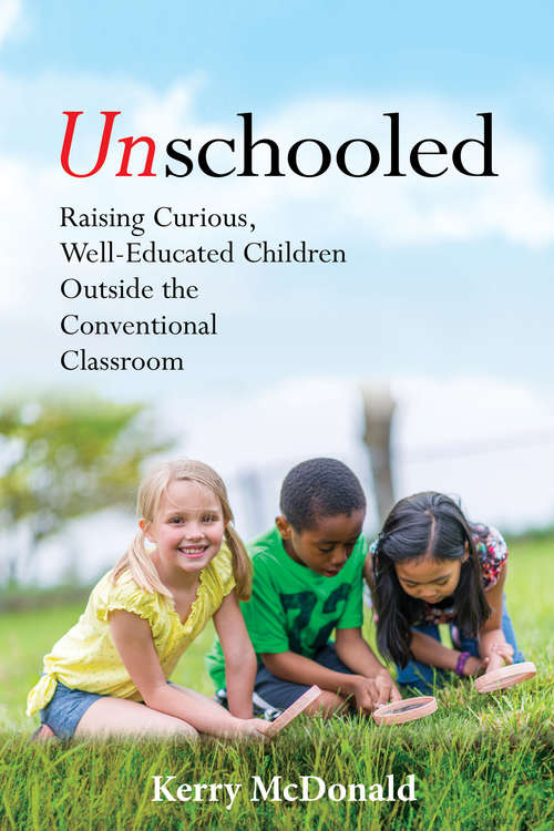 Unschooled: Raising Curious, Well-Educated Children Outside the Conventional Classroom