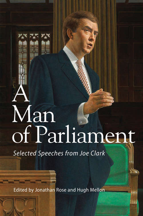 A Man of Parliament: Selected Speeches from Joe Clark (Queen's Policy Studies Series #191)