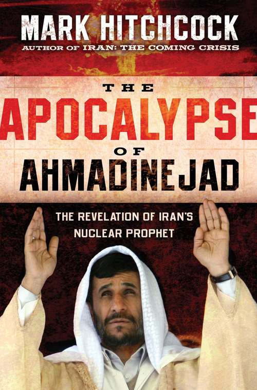 The Apocalypse of Ahmadinejad: The Revelation of Iran's Nuclear Prophet