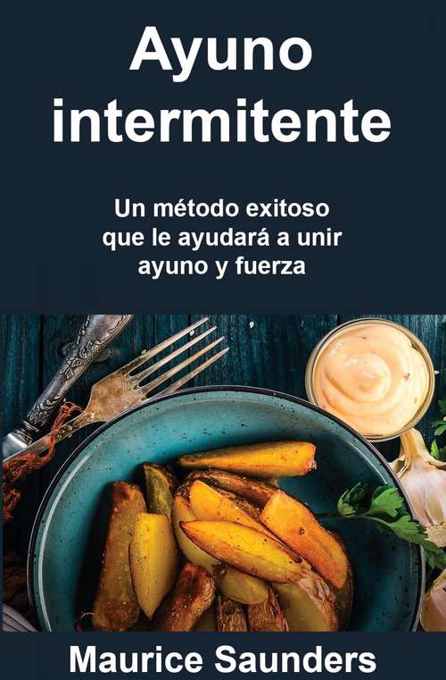 Book cover of Ayuno intermitente: Un método exitoso que le ayudará a unir ayuno y fuerza.